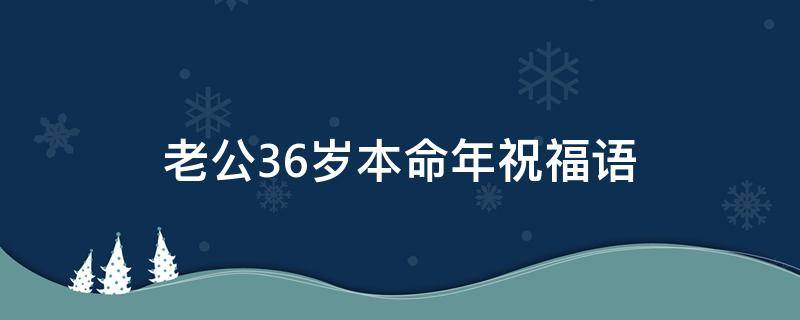 老公36岁本命年祝福语