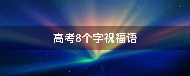 高考8个字祝福语