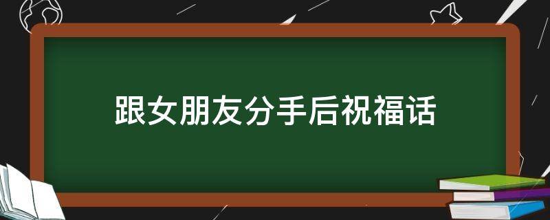 跟女朋友分手后祝福话