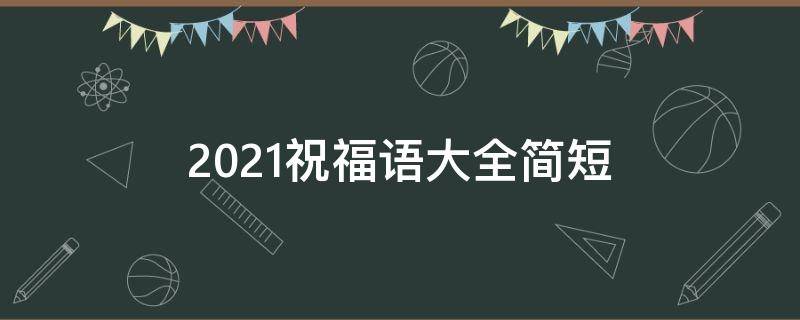 2021祝福语大全简短