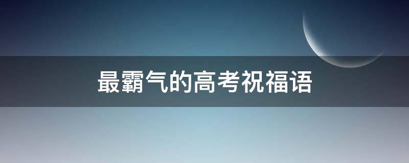 最霸气的高考祝福语