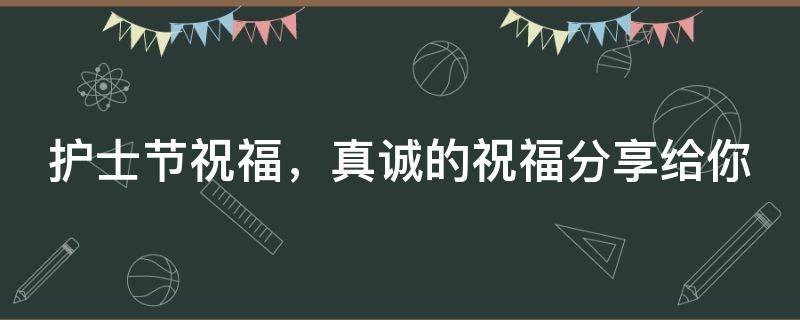 护士节祝福，真诚的祝福分享给你