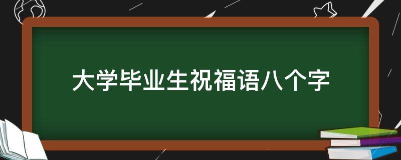 大学毕业生祝福语八个字