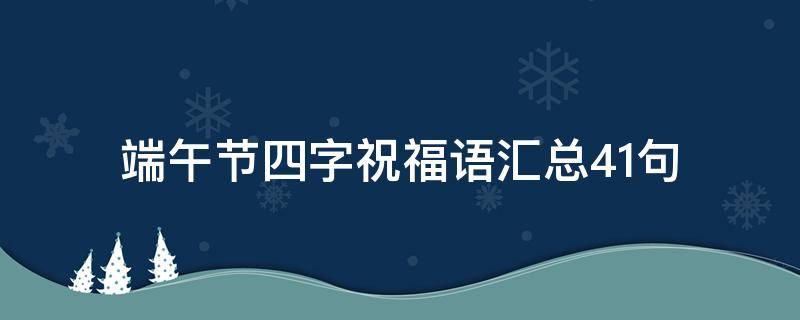 端午节四字祝福语汇总41句 关于端午节的简短祝福语